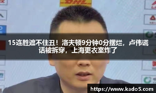 15连胜遮不住丑！洛夫顿9分钟0分摆烂，卢伟谎话被拆穿，上海更衣室炸了