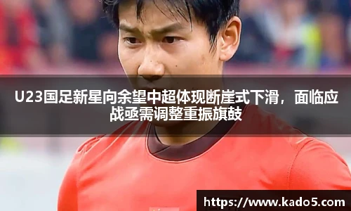 U23国足新星向余望中超体现断崖式下滑，面临应战亟需调整重振旗鼓