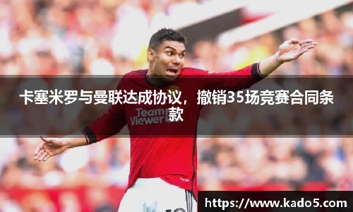 卡塞米罗与曼联达成协议，撤销35场竞赛合同条款